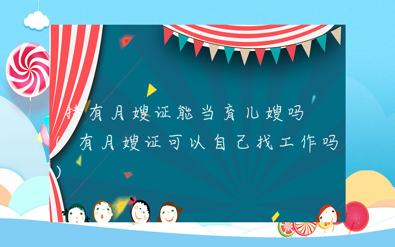 持有月嫂证能当育儿嫂吗 (有月嫂证可以自己找工作吗)